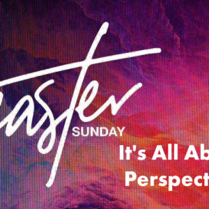 Happy Easter | It’s All About Perspective | Dr. Keith A. Troy