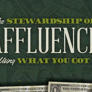 The Stewardship of Affluence – Using What You’ve Got – con’t
